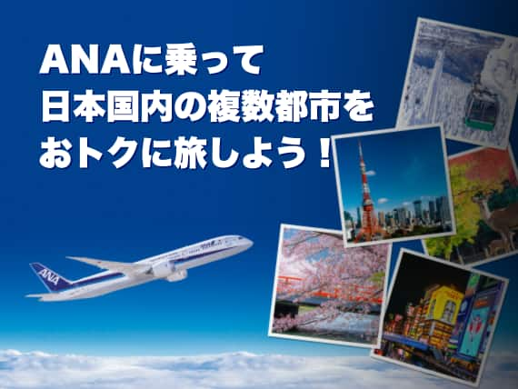 ANAに乗って日本国内の複数都市をおトクに旅しよう！