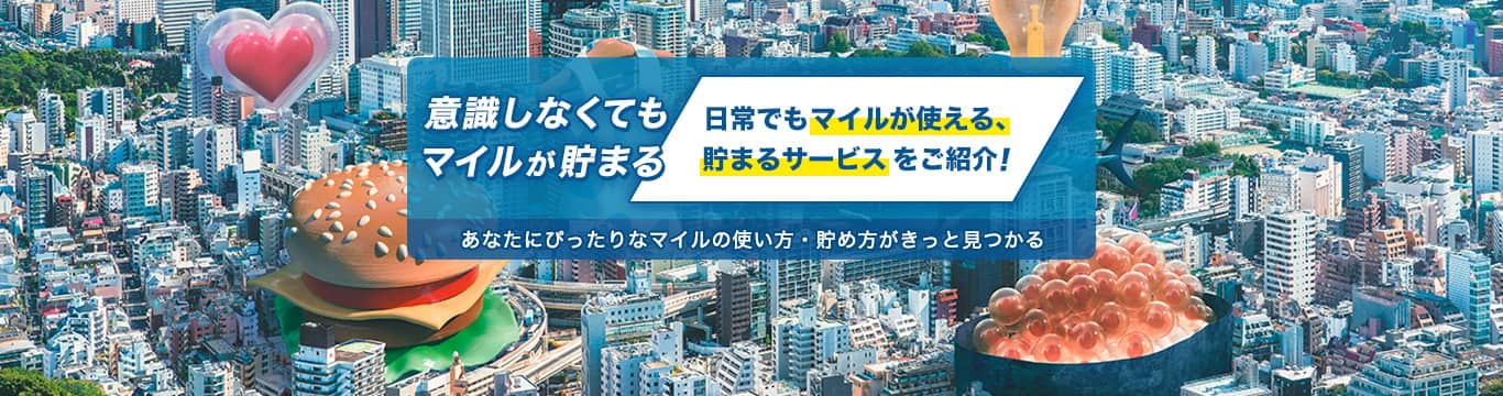 意識しなくてもマイルが貯まる　日常でもマイルが使える、貯まるサービスをご紹介！　あなたにぴったりなマイルの使い方・貯め方がきっと見つかる