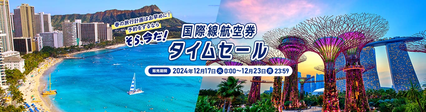 春の旅行計画はお早めに！予約をするなら そら、今だ！　国際線航空券タイムセール　販売期間：2024年12月17日（火）0:00～12月23日（月）23:59