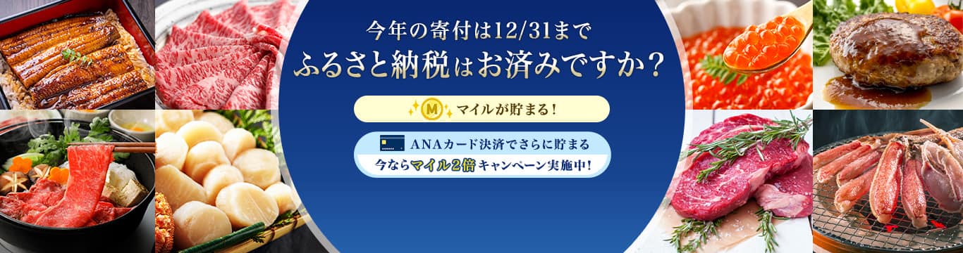 今年の寄付は12/31まで ふるさと納税はお済みですか？ マイルが貯まる！ANAカード決済でさらに貯まる 今ならマイル2倍キャンペーン実施中！