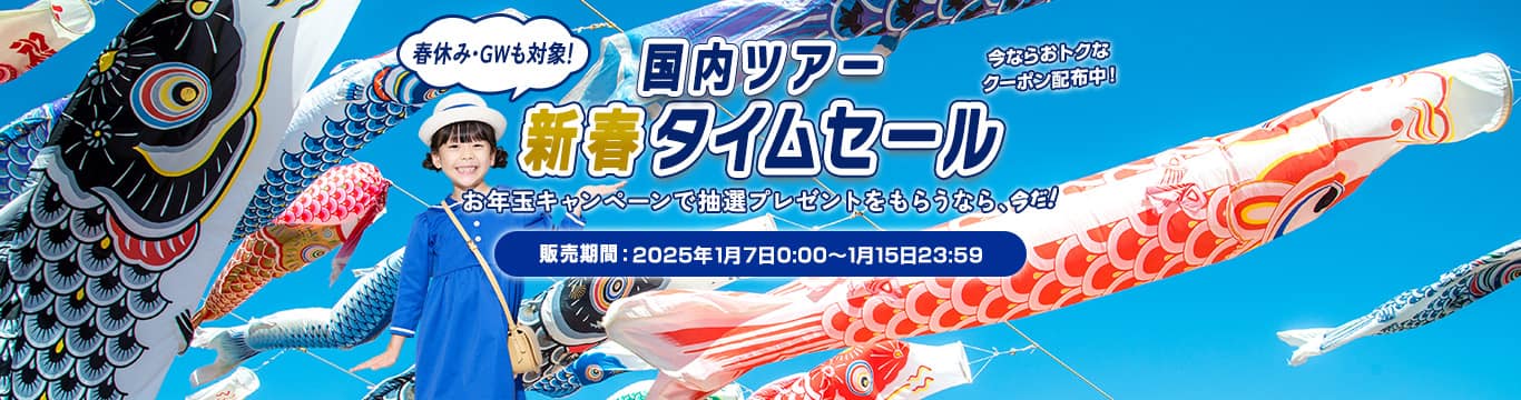 国内ツアー新春タイムセール 春休み・GWも対象！お年玉キャンペーンで抽選プレゼントをもらうなら、今だ！今ならおトクなクーポン配布中！販売期間：2025年1月7日0:00～1月15日23:59