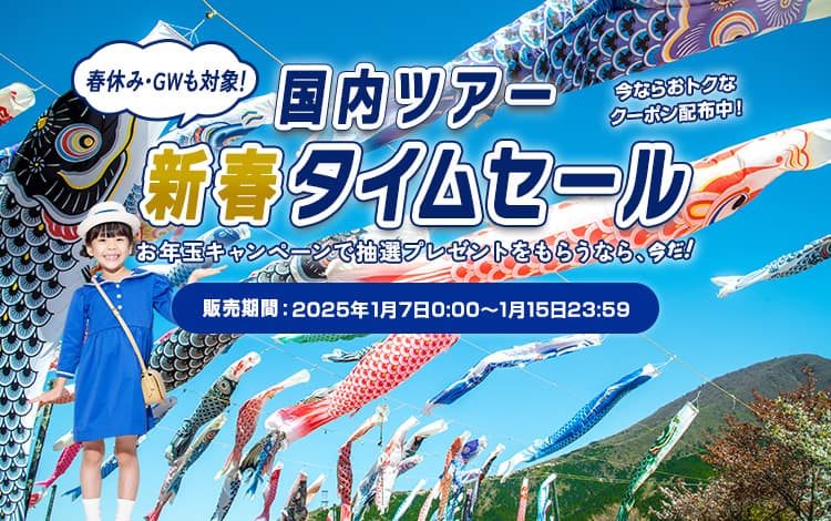 国内ツアー新春タイムセール 春休み・GWも対象！お年玉キャンペーンで抽選プレゼントをもらうなら、今だ！今ならおトクなクーポン配布中！販売期間：2025年1月7日0:00～1月15日23:59