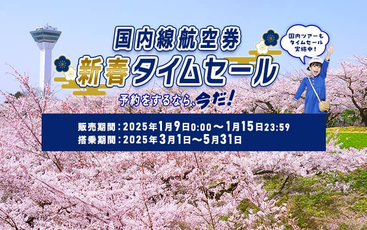 国内線航空券新春タイムセール　予約をするなら、今だ！販売期間：2025年1月9日0:00～1月15日23:59　搭乗期間：2025年3月1日～5月31日 国内ツアーもタイムセール実施中！