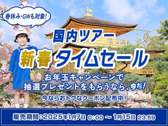 国内ツアー新春タイムセール 春休み・GWも対象！お年玉キャンペーンで抽選プレゼントをもらうなら、今だ！今ならおトクなクーポン配布中！販売期間：2025年1月7日0:00～1月15日23:59