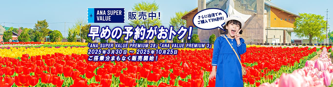 ANA SUPER VALUE 販売中！早めの予約がおトク！さらに往復でのご購入で5%割引　「ANA SUPER VALUE PREMIUM 28」「ANA SUPER VALUE PREMIUM 3」2025年3月30日～2025年10月25日ご搭乗分まもなく販売開始！