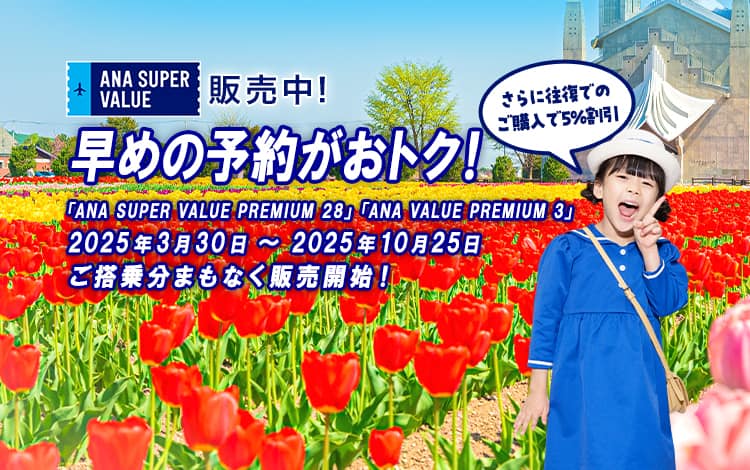 ANA SUPER VALUE 販売中！早めの予約がおトク！さらに往復でのご購入で5%割引　「ANA SUPER VALUE PREMIUM 28」「ANA SUPER VALUE PREMIUM 3」2025年3月30日～2025年10月25日ご搭乗分まもなく販売開始！