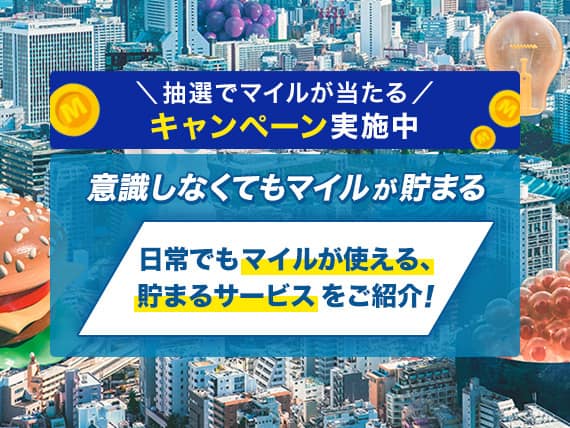 抽選でマイルが当たるキャンペーン実施中 意識しなくてもマイルが貯まる 日常でもマイルが使える、貯まるサービスをご紹介！