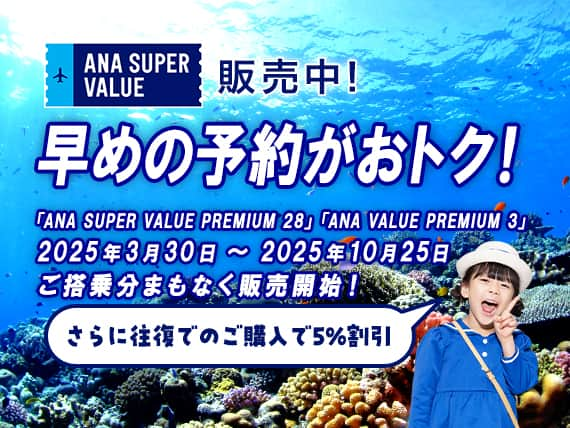 ANA SUPER VALUE 販売中！早めの予約がおトク！さらに往復でのご購入で5%割引　「ANA SUPER VALUE PREMIUM 28」「ANA SUPER VALUE PREMIUM 3」2025年3月30日～2025年10月25日ご搭乗分まもなく販売開始！