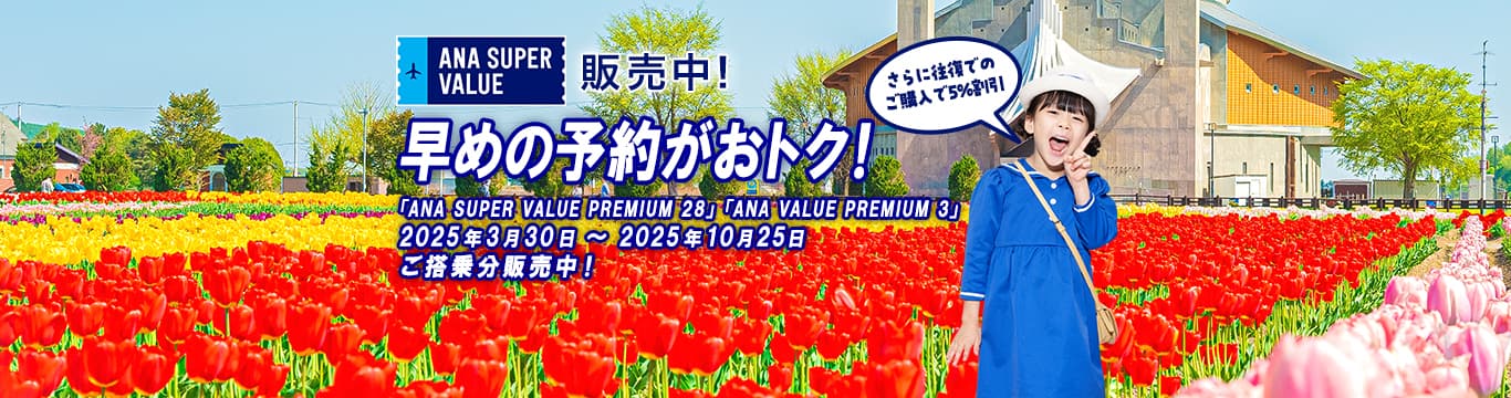 ANA SUPER VALUE 販売中！早めの予約がおトク！さらに往復でのご購入で5%割引　「ANA SUPER VALUE PREMIUM 28」「ANA SUPER VALUE PREMIUM 3」2025年3月30日～2025年10月25日ご搭乗分販売中！