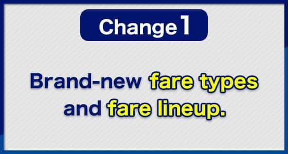 Change (1) Brand-new fare types and fare lineup.