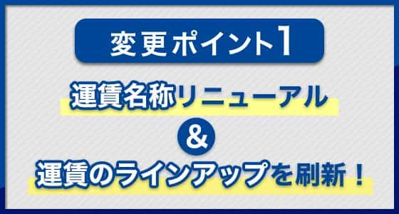 変更ポイント1 運賃名称リニューアル＆運賃のラインアップを刷新！