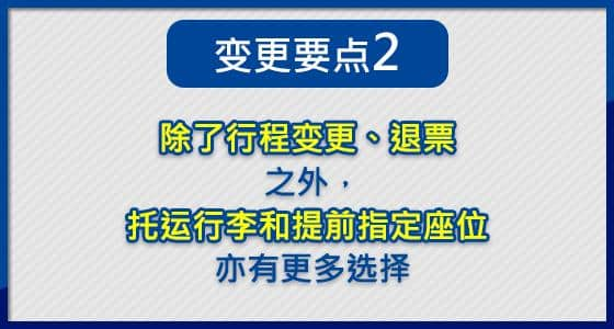 除了行程变更、退票之外， 托运行李和提前指定座位 亦有更多选择