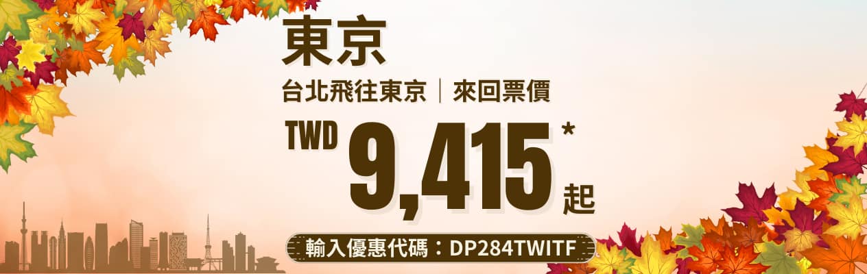 東京 台北飛往東京 | 來回票價 TWD 9,415* 起 輸入優惠代碼：DP284TWITF